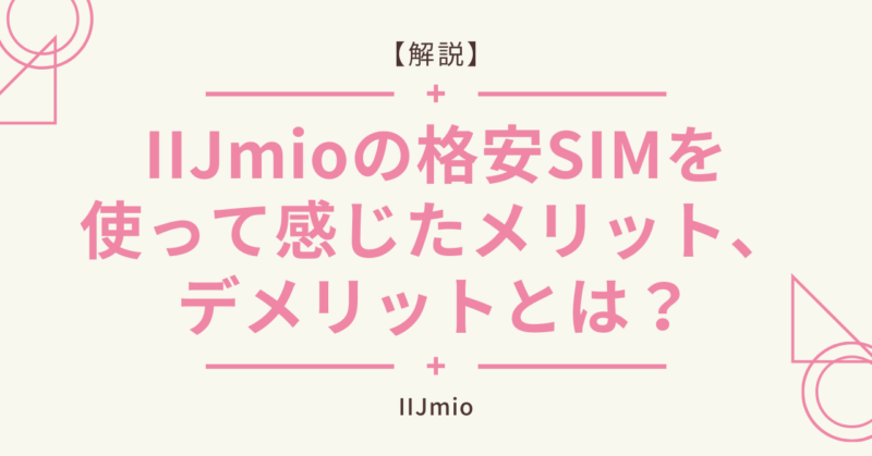 IIJmioの格安SIMを使って感じたメリット、デメリットとは？