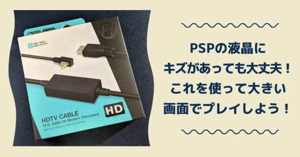 PSPの液晶にキズがあっても大丈夫！HDMI変換ケーブルを使って大きい画面でプレイしよう！