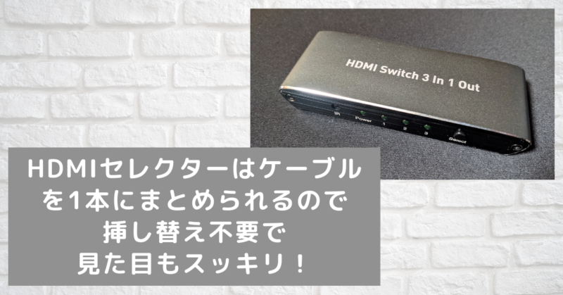 HDMIセレクターはケーブルを1本にまとめられるので挿し替え不要で見た目もスッキリ！